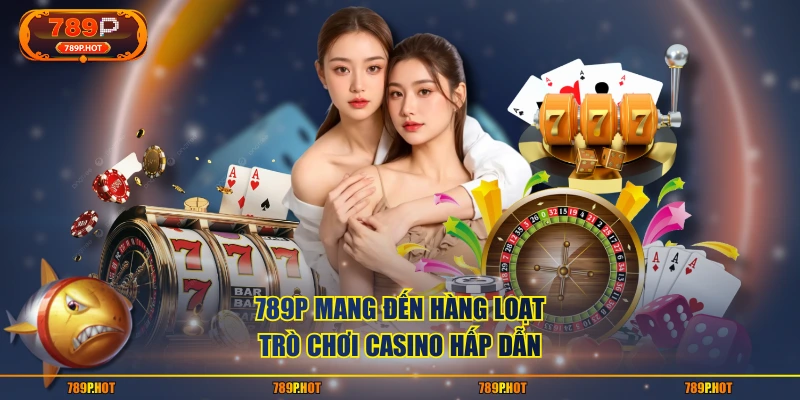 789P mang đến hàng loạt trò chơi casino hấp dẫn