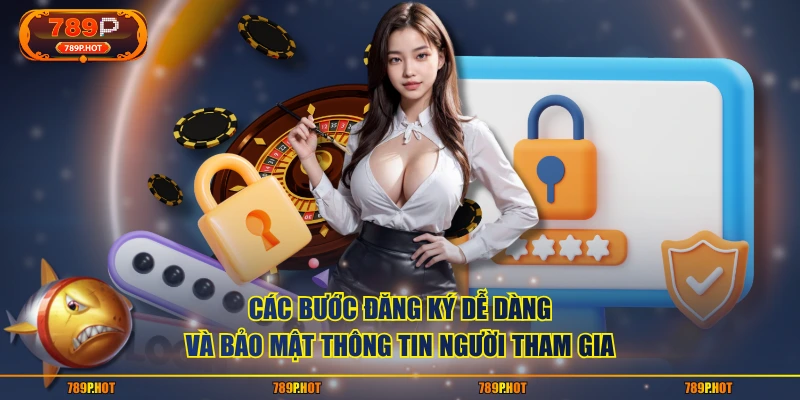 Các bước đăng ký dễ dàng và bảo mật thông tin người tham gia 