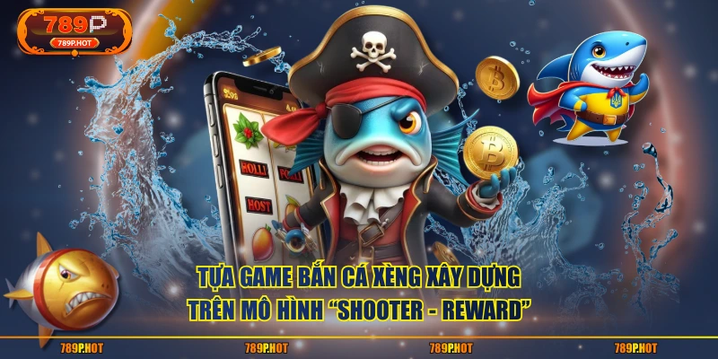 Tựa game Bắn Cá Xèng xây dựng trên mô hình “shooter - reward”