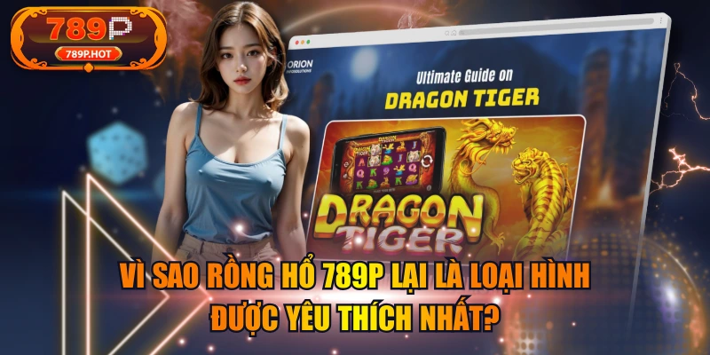 Vì Sao Rồng Hổ 789P Lại Là Loại Hình Được Yêu Thích Nhất?